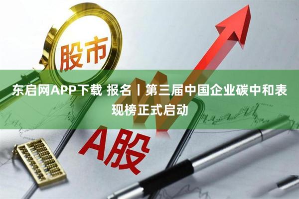 东启网APP下载 报名丨第三届中国企业碳中和表现榜正式启动