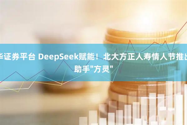 联华证券平台 DeepSeek赋能！北大方正人寿情人节推出AI助手&#34;方灵&#34;