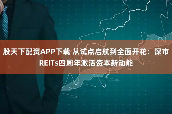 股天下配资APP下载 从试点启航到全面开花：深市REITs四周年激活资本新动能