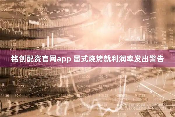 铭创配资官网app 墨式烧烤就利润率发出警告