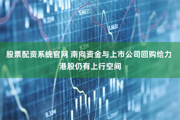 股票配资系统官网 南向资金与上市公司回购给力 港股仍有上行空间