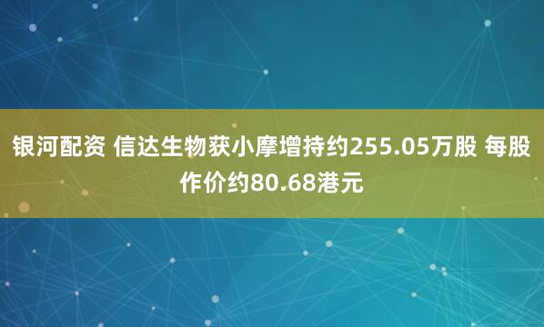 银河配资 信达生物获小摩增持约255.05万股 每股作价约80.68港元