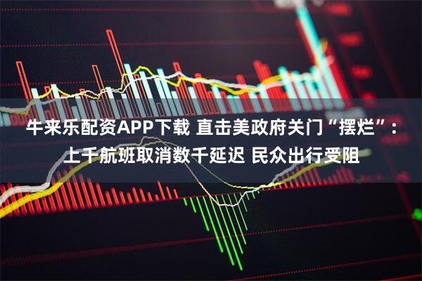 牛来乐配资APP下载 直击美政府关门“摆烂”：上千航班取消数千延迟 民众出行受阻