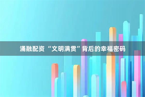 涌融配资 “文明满贯”背后的幸福密码