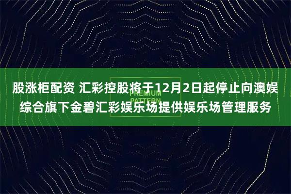股涨柜配资 汇彩控股将于12月2日起停止向澳娱综合旗下金碧汇彩娱乐场提供娱乐场管理服务