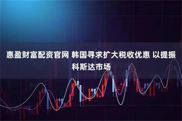 惠盈财富配资官网 韩国寻求扩大税收优惠 以提振科斯达市场