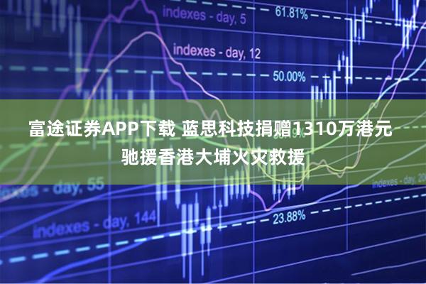 富途证券APP下载 蓝思科技捐赠1310万港元 驰援香港大埔火灾救援