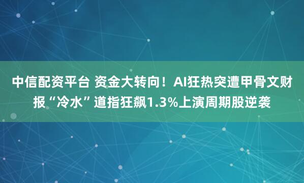 中信配资平台 资金大转向！AI狂热突遭甲骨文财报“冷水”道指狂飙1.3%上演周期股逆袭