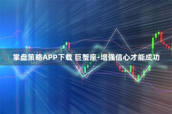 掌盘策略APP下载 巨蟹座-增强信心才能成功