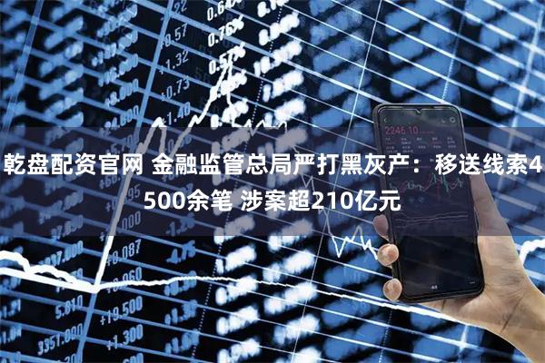 乾盘配资官网 金融监管总局严打黑灰产：移送线索4500余笔 涉案超210亿元