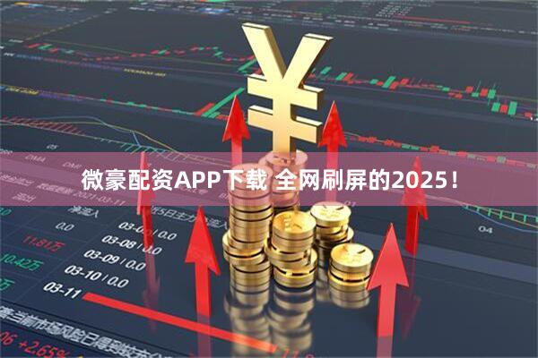 微豪配资APP下载 全网刷屏的2025！