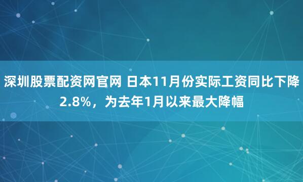 深圳股票配资网官网 日本11月份实际工资同比下降2.8%，为去年1月以来最大降幅