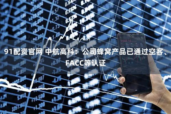 91配资官网 中航高科：公司蜂窝产品已通过空客、FACC等认证